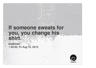 If someone sweats for
you, you change his
shirt.
bostonian
1:49:30, Fri Aug 10, 2012
 