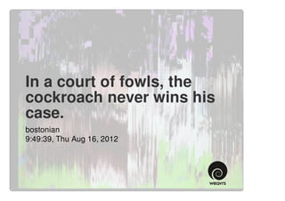 In a court of fowls, the
cockroach never wins his
case.
bostonian
9:49:39, Thu Aug 16, 2012
 