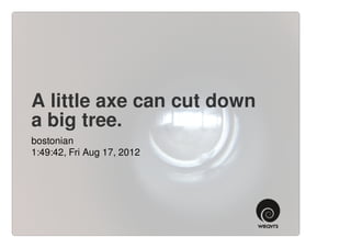 A little axe can cut down
a big tree.
bostonian
1:49:42, Fri Aug 17, 2012
 