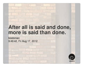 After all is said and done,
more is said than done.
bostonian
9:49:42, Fri Aug 17, 2012
 