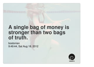 A single bag of money is
stronger than two bags
of truth.
bostonian
9:49:44, Sat Aug 18, 2012
 