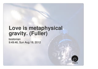 Love is metaphysical
gravity. (Fuller)
bostonian
9:49:46, Sun Aug 19, 2012
 
