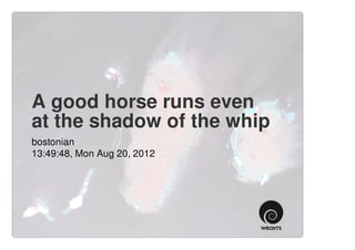 A good horse runs even
at the shadow of the whip
bostonian
13:49:48, Mon Aug 20, 2012
 