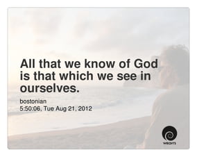 All that we know of God
is that which we see in
ourselves.
bostonian
5:50:06, Tue Aug 21, 2012
 
