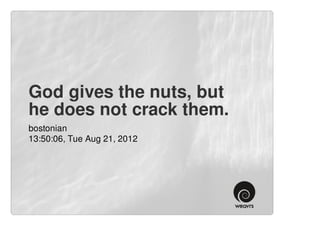 God gives the nuts, but
he does not crack them.
bostonian
13:50:06, Tue Aug 21, 2012
 