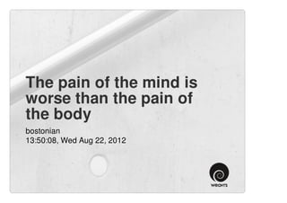 The pain of the mind is
worse than the pain of
the body
bostonian
13:50:08, Wed Aug 22, 2012
 