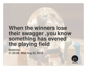 When the winners lose
their swagger ,you know
something has evened
the playing field
bostonian
21:50:08, Wed Aug 22, 2012
 