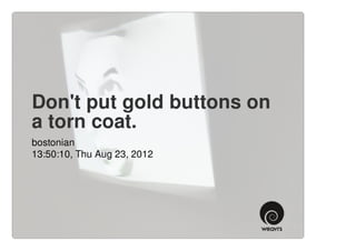 Don't put gold buttons on
a torn coat.
bostonian
13:50:10, Thu Aug 23, 2012
 