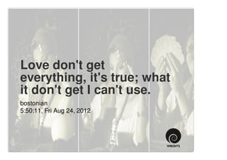 Love don't get
everything, it's true; what
it don't get I can't use.
bostonian
5:50:11, Fri Aug 24, 2012
 