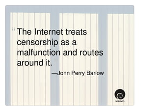 “ The Internet treats
 censorship as a
 malfunction and routes
 around it. ”
           —John Perry Barlow
 