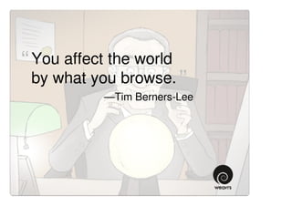 “ You affect the world
 by what you browse. ”
            —Tim Berners-Lee
 
