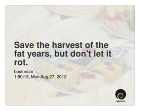 Save the harvest of the
fat years, but don't let it
rot.
bostonian
1:50:15, Mon Aug 27, 2012
 