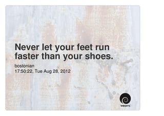 Never let your feet run
faster than your shoes.
bostonian
17:50:22, Tue Aug 28, 2012
 