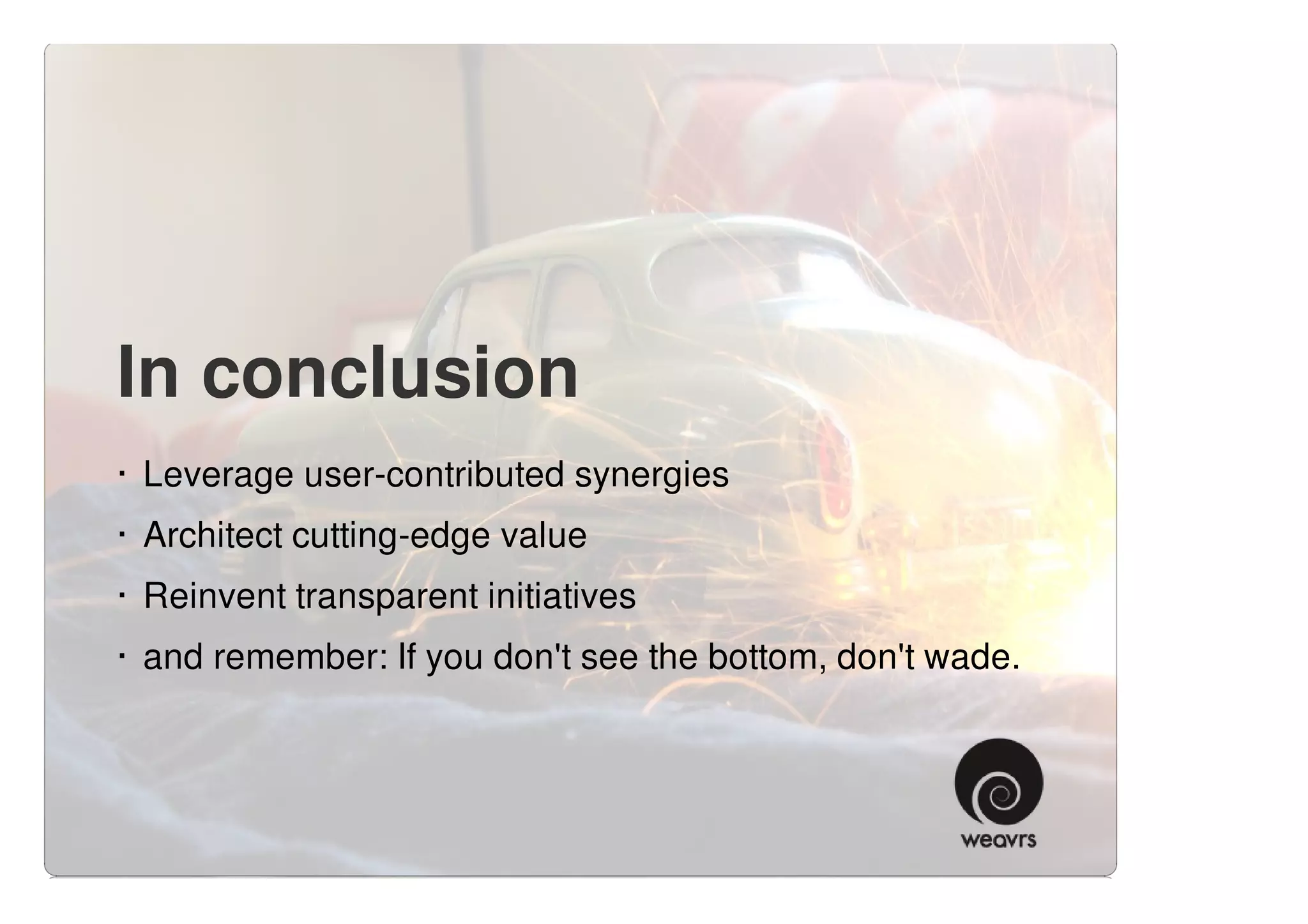 In conclusion
· Leverage user-contributed synergies
· Architect cutting-edge value
· Reinvent transparent initiatives
· and remember: If you don't see the bottom, don't wade.
 
