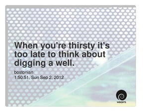 When you're thirsty it's
too late to think about
digging a well.
bostonian
1:50:51, Sun Sep 2, 2012
 