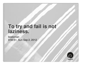 To try and fail is not
laziness.
bostonian
9:50:51, Sun Sep 2, 2012
 