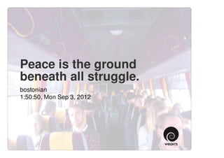 Peace is the ground
beneath all struggle.
bostonian
1:50:50, Mon Sep 3, 2012
 
