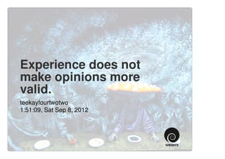 Experience does not
make opinions more
valid.
teekayfourtwotwo
1:51:09, Sat Sep 8, 2012
 