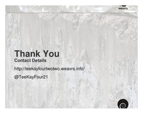 Thank You
Contact Details
http://teekayfourtwotwo.weavrs.info/
@TeeKayFour21
 