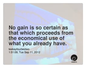 No gain is so certain as
that which proceeds from
the economical use of
what you already have.
teekayfourtwotwo
1:51:09, Tue Sep 11, 2012
 