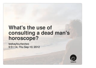 What's the use of
consulting a dead man's
horoscope?
teekayfourtwotwo
9:51:14, Thu Sep 13, 2012
 