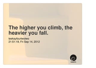 The higher you climb, the
heavier you fall.
teekayfourtwotwo
21:51:19, Fri Sep 14, 2012
 