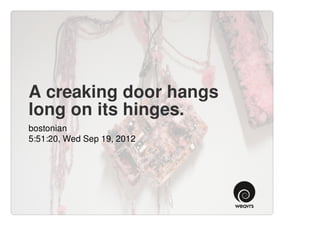 A creaking door hangs
long on its hinges.
bostonian
5:51:20, Wed Sep 19, 2012
 