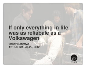 If only everything in life
was as reliabale as a
Volkswagen
teekayfourtwotwo
1:51:53, Sat Sep 22, 2012
 