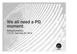 We all need a PG
moment.
teekayfourtwotwo
1:51:31, Sun Sep 23, 2012
 