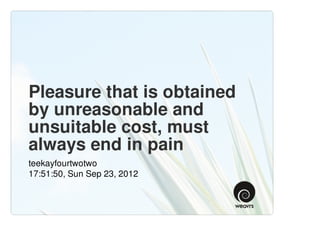 Pleasure that is obtained
by unreasonable and
unsuitable cost, must
always end in pain
teekayfourtwotwo
17:51:50, Sun Sep 23, 2012
 