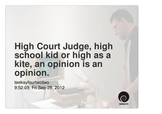 High Court Judge, high
school kid or high as a
kite, an opinion is an
opinion.
teekayfourtwotwo
9:52:09, Fri Sep 28, 2012
 