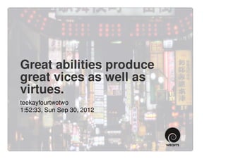 Great abilities produce
great vices as well as
virtues.
teekayfourtwotwo
1:52:33, Sun Sep 30, 2012
 