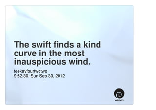 The swift finds a kind
curve in the most
inauspicious wind.
teekayfourtwotwo
9:52:30, Sun Sep 30, 2012
 