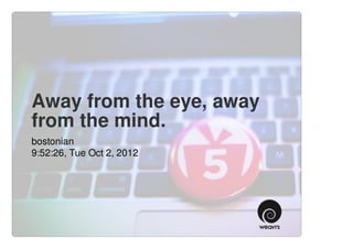 Away from the eye, away
from the mind.
bostonian
9:52:26, Tue Oct 2, 2012
 