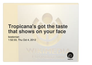 Tropicana's got the taste
that shows on your face
bostonian
1:52:33, Thu Oct 4, 2012
 