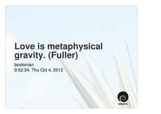 Love is metaphysical
gravity. (Fuller)
bostonian
9:52:34, Thu Oct 4, 2012
 
