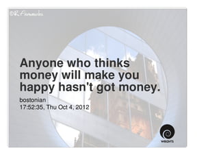 Anyone who thinks
money will make you
happy hasn't got money.
bostonian
17:52:35, Thu Oct 4, 2012
 