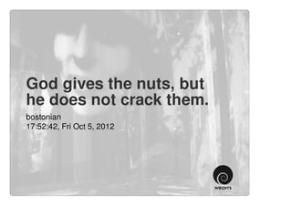 God gives the nuts, but
he does not crack them.
bostonian
17:52:42, Fri Oct 5, 2012
 