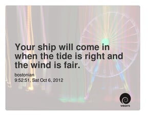 Your ship will come in
when the tide is right and
the wind is fair.
bostonian
9:52:51, Sat Oct 6, 2012
 