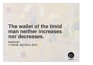 The wallet of the timid
man neither increases
nor decreases.
bostonian
17:52:56, Sat Oct 6, 2012
 