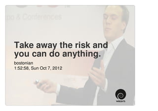 Take away the risk and
you can do anything.
bostonian
1:52:58, Sun Oct 7, 2012
 
