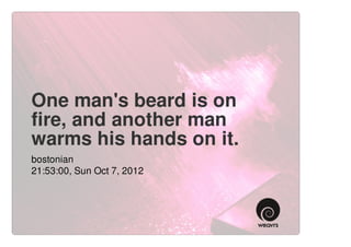 One man's beard is on
fire, and another man
warms his hands on it.
bostonian
21:53:00, Sun Oct 7, 2012
 