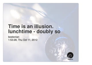 Time is an illusion.
lunchtime - doubly so
bostonian
1:53:28, Thu Oct 11, 2012
 
