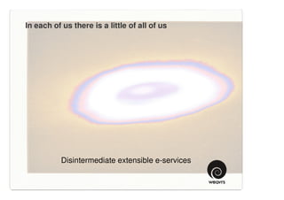 In each of us there is a little of all of us




           Disintermediate extensible e-services
 