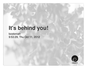 It's behind you!
bostonian
9:53:29, Thu Oct 11, 2012
 