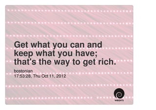 Get what you can and
keep what you have;
that's the way to get rich.
bostonian
17:53:28, Thu Oct 11, 2012
 