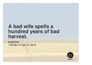A bad wife spells a
hundred years of bad
harvest.
bostonian
1:53:29, Fri Oct 12, 2012
 