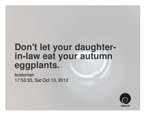 Don't let your daughter-
in-law eat your autumn
eggplants.
bostonian
17:53:33, Sat Oct 13, 2012
 