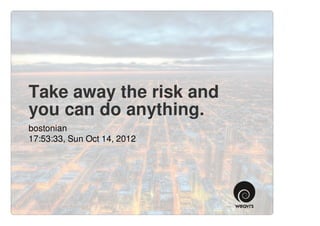 Take away the risk and
you can do anything.
bostonian
17:53:33, Sun Oct 14, 2012
 