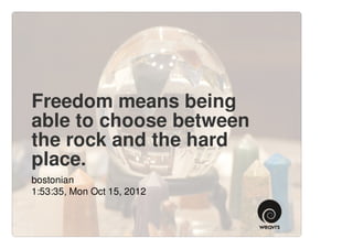 Freedom means being
able to choose between
the rock and the hard
place.
bostonian
1:53:35, Mon Oct 15, 2012
 